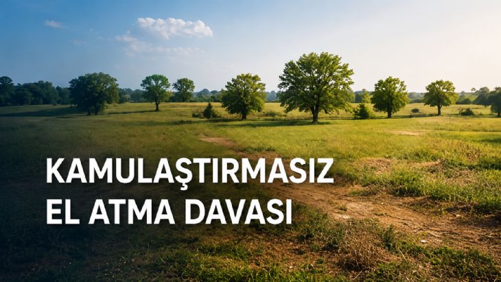 Kamulaştırmasız El Atma Davası Hakkında Hukuki Düzenlemeler