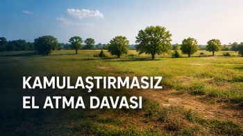 Kamulaştırmasız El Atma Davası Hakkında Hukuki Düzenlemeler